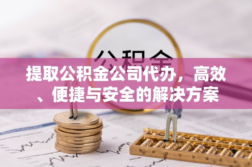 东宁提取公积金公司代办，高效、便捷与安全的解决方案
