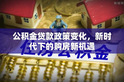 东宁公积金贷款政策变化，新时代下的购房新机遇