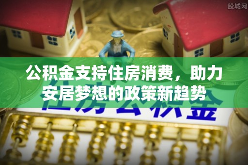 东宁公积金支持住房消费，助力安居梦想的政策新趋势
