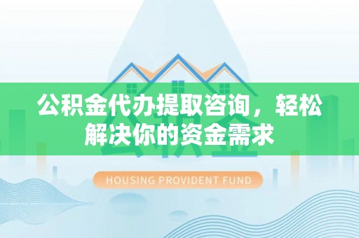 东宁公积金代办提取咨询，轻松解决你的资金需求