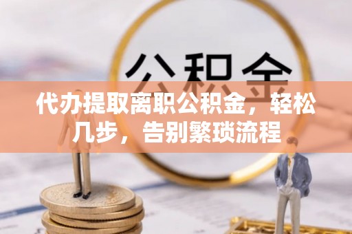 东宁代办提取离职公积金，轻松几步，告别繁琐流程