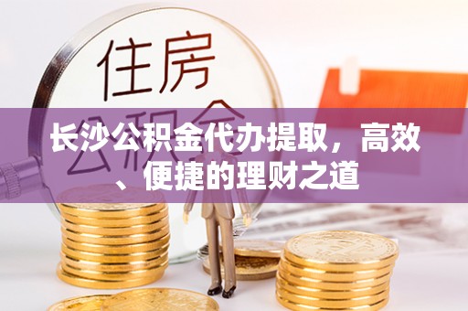 东宁长沙公积金代办提取，高效、便捷的理财之道