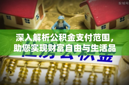 东宁深入解析公积金支付范围，助您实现财富自由与生活品质提升