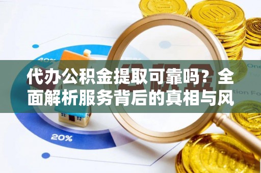 东宁代办公积金提取可靠吗？全面解析服务背后的真相与风险