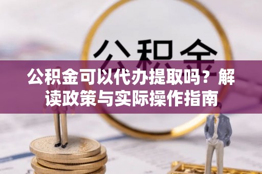 东宁公积金可以代办提取吗？解读政策与实际操作指南