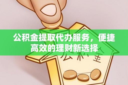 东宁公积金提取代办服务，便捷高效的理财新选择