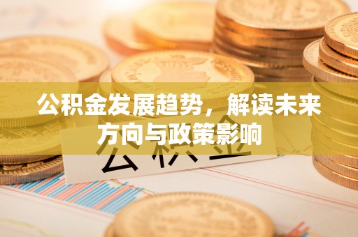 东宁公积金发展趋势，解读未来方向与政策影响