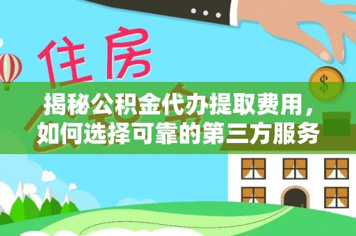 东宁揭秘公积金代办提取费用，如何选择可靠的第三方服务