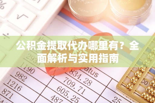 东宁公积金提取代办哪里有？全面解析与实用指南