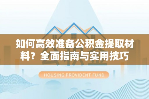 东宁如何高效准备公积金提取材料？全面指南与实用技巧