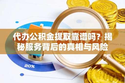 东宁代办公积金提取靠谱吗？揭秘服务背后的真相与风险