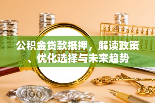 东宁公积金贷款抵押，解读政策、优化选择与未来趋势