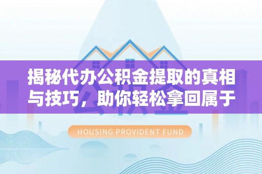 东宁揭秘代办公积金提取的真相与技巧，助你轻松拿回属于你的钱