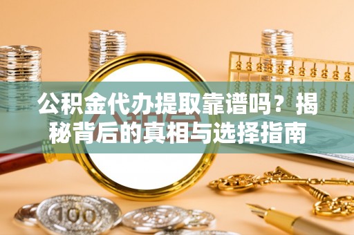 东宁公积金代办提取靠谱吗？揭秘背后的真相与选择指南