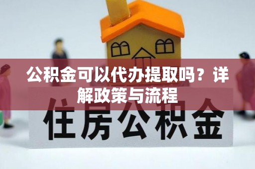 东宁公积金可以代办提取吗？详解政策与流程