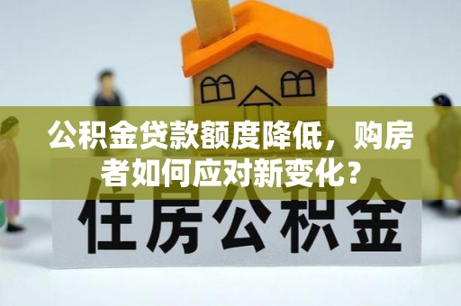 东宁公积金贷款额度降低，购房者如何应对新变化？
