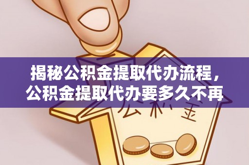 东宁揭秘公积金提取代办流程，公积金提取代办要多久不再迷茫