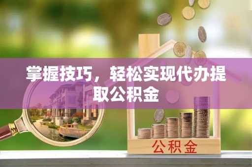 东宁掌握技巧，轻松实现代办提取公积金