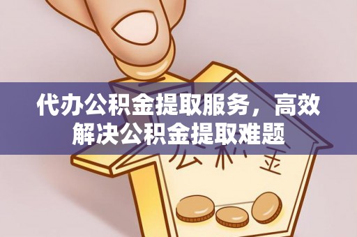 东宁代办公积金提取服务，高效解决公积金提取难题