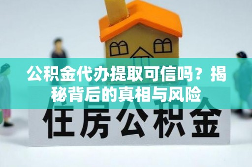 东宁公积金代办提取可信吗？揭秘背后的真相与风险