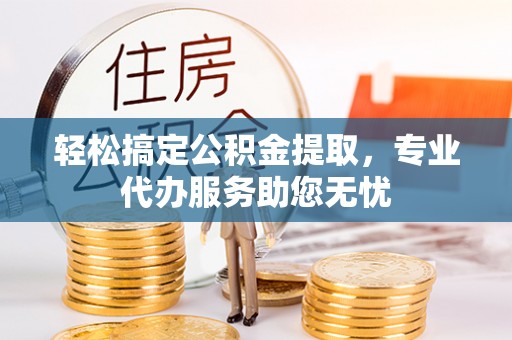东宁轻松搞定公积金提取，专业代办服务助您无忧