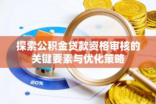 东宁探索公积金贷款资格审核的关键要素与优化策略