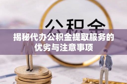 东宁揭秘代办公积金提取服务的优劣与注意事项
