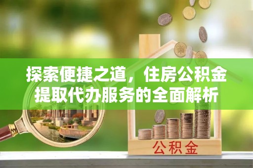 东宁探索便捷之道，住房公积金提取代办服务的全面解析