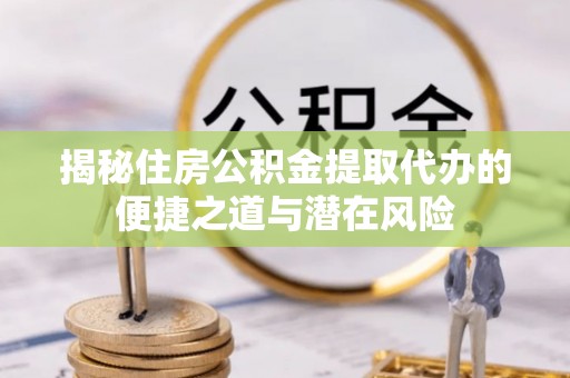 东宁揭秘住房公积金提取代办的便捷之道与潜在风险