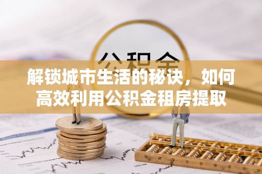 东宁解锁城市生活的秘诀，如何高效利用公积金租房提取