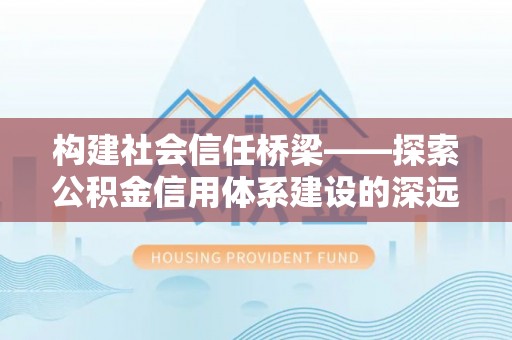 东宁构建社会信任桥梁——探索公积金信用体系建设的深远意义