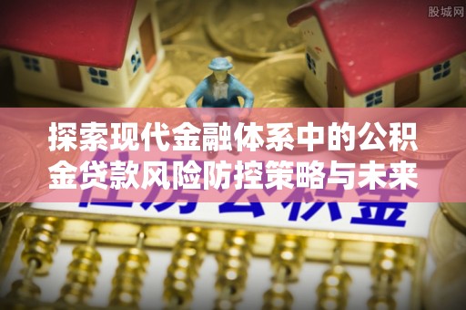 东宁探索现代金融体系中的公积金贷款风险防控策略与未来发展趋势