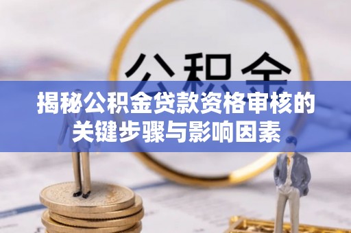 东宁揭秘公积金贷款资格审核的关键步骤与影响因素