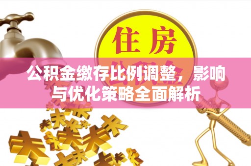 东宁公积金缴存比例调整，影响与优化策略全面解析