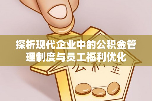 东宁探析现代企业中的公积金管理制度与员工福利优化