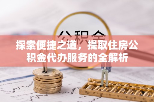 东宁探索便捷之道，提取住房公积金代办服务的全解析