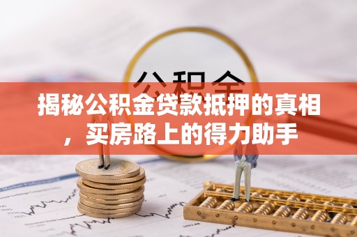 东宁揭秘公积金贷款抵押的真相，买房路上的得力助手