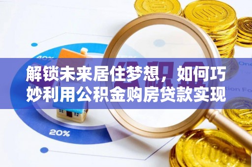 东宁解锁未来居住梦想，如何巧妙利用公积金购房贷款实现房产投资