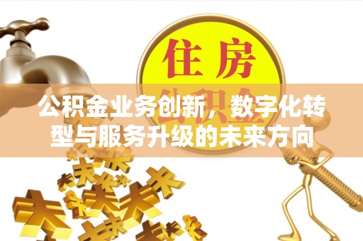 东宁公积金业务创新，数字化转型与服务升级的未来方向
