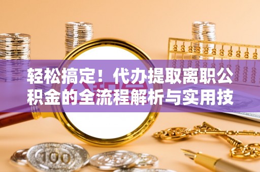 东宁轻松搞定！代办提取离职公积金的全流程解析与实用技巧