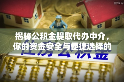 东宁揭秘公积金提取代办中介，你的资金安全与便捷选择的平衡点
