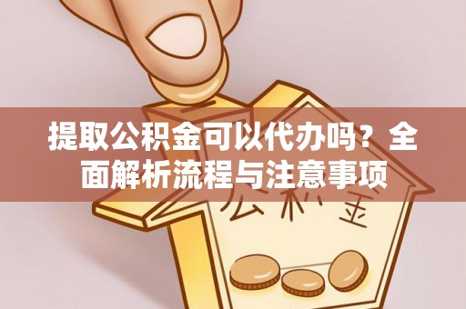 东宁提取公积金可以代办吗？全面解析流程与注意事项