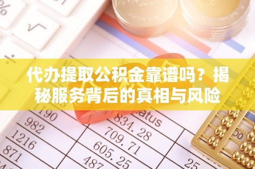 东宁代办提取公积金靠谱吗？揭秘服务背后的真相与风险
