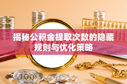东宁揭秘公积金提取次数的隐藏规则与优化策略