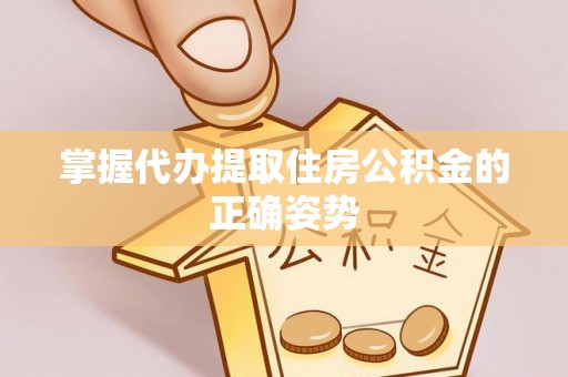 东宁掌握代办提取住房公积金的正确姿势