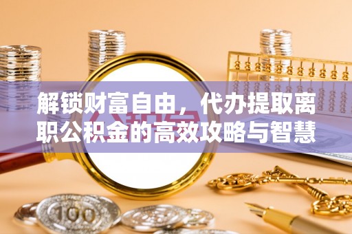 东宁解锁财富自由，代办提取离职公积金的高效攻略与智慧选择