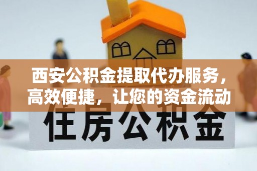 东宁西安公积金提取代办服务，高效便捷，让您的资金流动更灵活