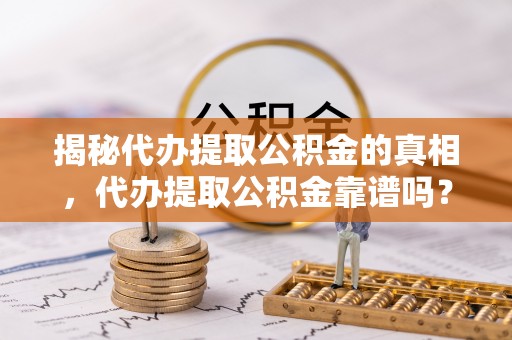 东宁揭秘代办提取公积金的真相，代办提取公积金靠谱吗？