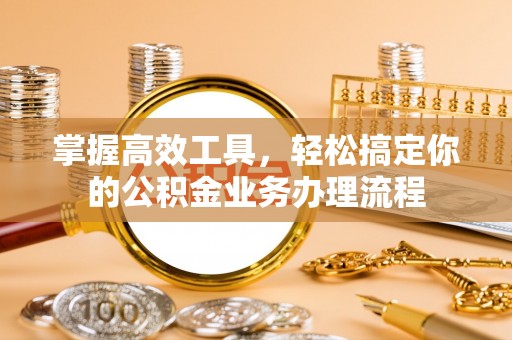 东宁掌握高效工具，轻松搞定你的公积金业务办理流程
