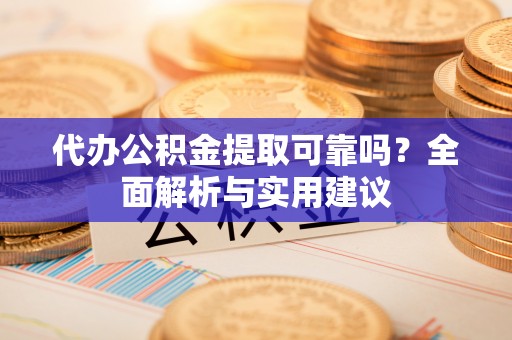 东宁代办公积金提取可靠吗？全面解析与实用建议